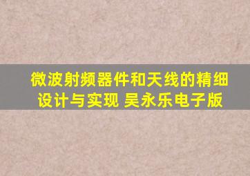 微波射频器件和天线的精细设计与实现 吴永乐电子版